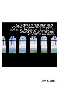 My Sabbath-School Scrap-Book, Containing Anniversary Dialogues, Addresses, Recitations, &C., &C., in