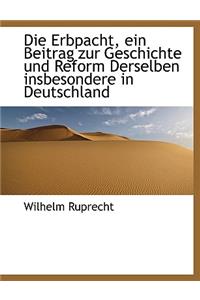 Die Erbpacht, Ein Beitrag Zur Geschichte Und Reform Derselben Insbesondere in Deutschland