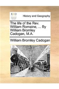 The Life of the REV. William Romaine, ... by William Bromley Cadogan, M.A.