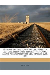 History of the Town of Lee, Mass.: A Lecture, Delivered Before the Young Men's Association of Lee, March 22d, 1854