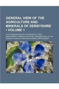 General View of the Agriculture and Minerals of Derbyshire (Volume 1); With Observations on the Means of Their Improvement. Drawn Up for the Considera