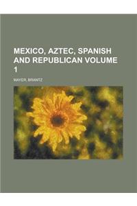 Mexico, Aztec, Spanish and Republican Volume 1