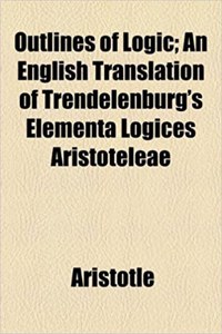 Outlines of Logic; An English Translation of Trendelenburg's Elementa Logices Aristoteleae