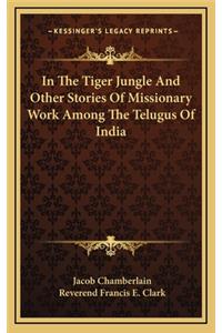 In The Tiger Jungle And Other Stories Of Missionary Work Among The Telugus Of India