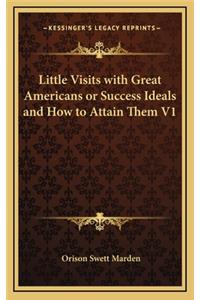 Little Visits with Great Americans or Success Ideals and How to Attain Them V1