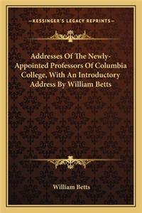 Addresses of the Newly-Appointed Professors of Columbia College, with an Introductory Address by William Betts