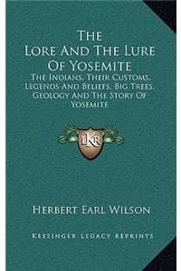 The Lore and the Lure of Yosemite: The Indians, Their Customs, Legends and Beliefs, Big Trees, Geology and the Story of Yosemite