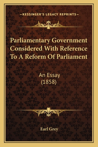 Parliamentary Government Considered With Reference To A Reform Of Parliament
