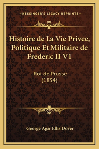Histoire de La Vie Privee, Politique Et Militaire de Frederic II V1