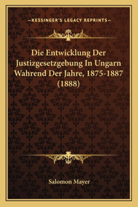 Die Entwicklung Der Justizgesetzgebung In Ungarn Wahrend Der Jahre, 1875-1887 (1888)