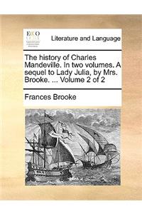 The History of Charles Mandeville. in Two Volumes. a Sequel to Lady Julia, by Mrs. Brooke. ... Volume 2 of 2
