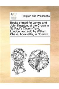 Books Printed for James and John Knapton, at the Crown in St. Paul's Church-Yard, London; And Sold by William Chase, Bookseller, in Norwich.