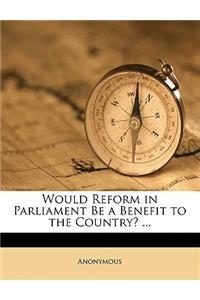 Would Reform in Parliament Be a Benefit to the Country? ...