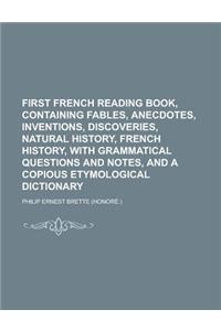 First French Reading Book, Containing Fables, Anecdotes, Inventions, Discoveries, Natural History, French History, with Grammatical Questions and Notes, and a Copious Etymological Dictionary