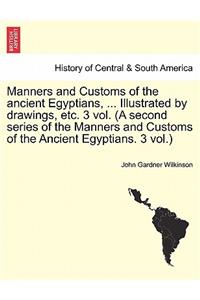 Manners and Customs of the Ancient Egyptians, ... Illustrated by Drawings, Etc. 3 Vol. (a Second Series of the Manners and Customs of the Ancient Egyptians. 3 Vol.)