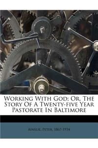 Working with God; Or, the Story of a Twenty-Five Year Pastorate in Baltimore