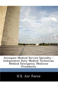 Aerospace Medical Service Specialty - Independent Duty Medical Technician Medical Emergency Medicine Procedures