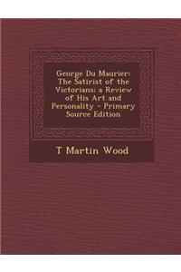 George Du Maurier: The Satirist of the Victorians; A Review of His Art and Personality