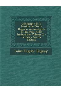 Genealogie de La Famille de Pierre Duguay, Accompagnee de Diverses Notes Historiques Volume 2