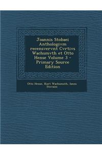 Joannis Stobaei Anthologivm Recensvervnt Cvrtivs Wachsmvth Et Otto Hense Volume 3