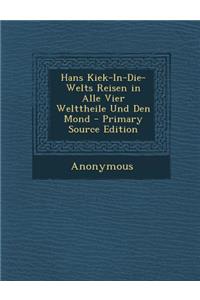 Hans Kiek-In-Die-Welts Reisen in Alle Vier Welttheile Und Den Mond