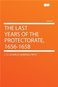 The Last Years of the Protectorate, 1656-1658 Volume 1