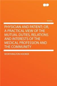 Physician and Patient; Or, a Practical View of the Mutual Duties, Relations and Interests of the Medical Profession and the Community