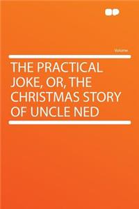 The Practical Joke, Or, the Christmas Story of Uncle Ned