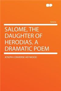 Salome, the Daughter of Herodias. a Dramatic Poem