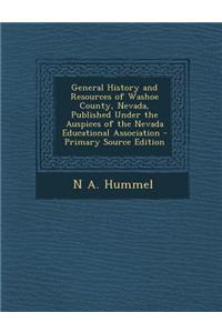 General History and Resources of Washoe County, Nevada, Published Under the Auspices of the Nevada Educational Association - Primary Source Edition