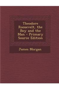 Theodore Roosevelt, the Boy and the Man - Primary Source Edition