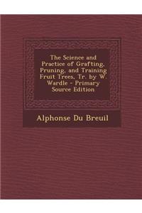 The Science and Practice of Grafting, Pruning, and Training Fruit Trees, Tr. by W. Wardle