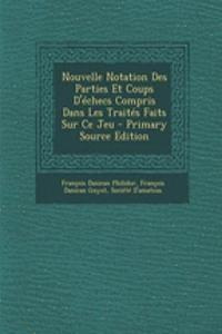 Nouvelle Notation Des Parties Et Coups D'Echecs Compris Dans Les Traites Faits Sur Ce Jeu - Primary Source Edition