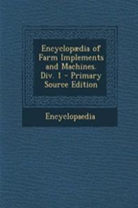 Encyclopaedia of Farm Implements and Machines. DIV. 1 - Primary Source Edition