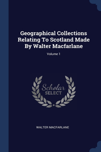 Geographical Collections Relating To Scotland Made By Walter Macfarlane; Volume 1