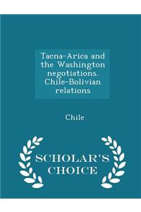 Tacna-Arica and the Washington Negotiations. Chile-Bolivian Relations - Scholar's Choice Edition