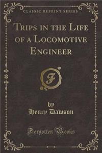 Trips in the Life of a Locomotive Engineer (Classic Reprint)