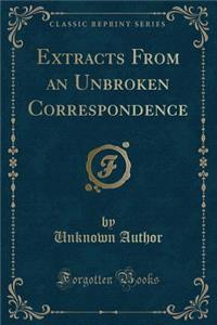 Extracts from an Unbroken Correspondence (Classic Reprint)