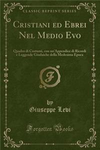 Cristiani Ed Ebrei Nel Medio Evo: Quadro Di Costumi, Con Un'appendice Di Ricordi E Leggende Giudaiche Della Medesima Epoca (Classic Reprint)