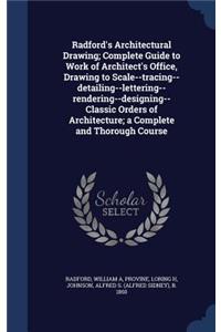 Radford's Architectural Drawing; Complete Guide to Work of Architect's Office, Drawing to Scale--Tracing--Detailing--Lettering--Rendering--Designing-- Classic Orders of Architecture; A Complete and Thorough Course