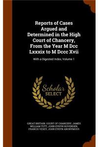 Reports of Cases Argued and Determined in the High Court of Chancery, from the Year M DCC LXXXIX to M DCCC XVII