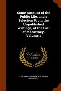 Some Account of the Public Life, and a Selection from the Unpublished Writings, of the Earl of Macartney, Volume 1