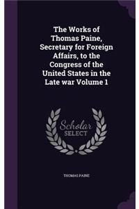 Works of Thomas Paine, Secretary for Foreign Affairs, to the Congress of the United States in the Late war Volume 1