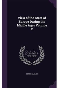 View of the State of Europe During the Middle Ages Volume 2
