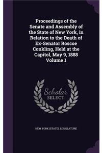 Proceedings of the Senate and Assembly of the State of New York, in Relation to the Death of Ex-Senator Roscoe Conkling, Held at the Capitol, May 9, 1888 Volume 1