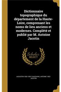 Dictionnaire topographique du département de la Haute-Loire, comprenant les noms de lieu anciens et modernes. Complété et publié par M. Antoine Jacotin