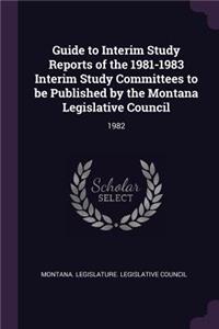 Guide to Interim Study Reports of the 1981-1983 Interim Study Committees to Be Published by the Montana Legislative Council