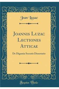 Joannis Luzac Lectiones Atticae: de Digamia Socratis Dissertatio (Classic Reprint)