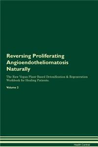 Reversing Proliferating Angioendotheliomatosis Naturally the Raw Vegan Plant-Based Detoxification & Regeneration Workbook for Healing Patients. Volume 2