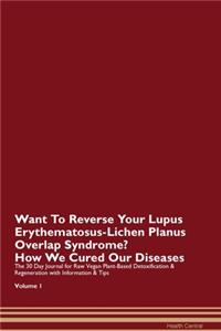 Want To Reverse Your Lupus Erythematosus-Lichen Planus Overlap Syndrome? How We Cured Our Diseases. The 30 Day Journal for Raw Vegan Plant-Based Detoxification & Regeneration with Information & Tips Volume 1
